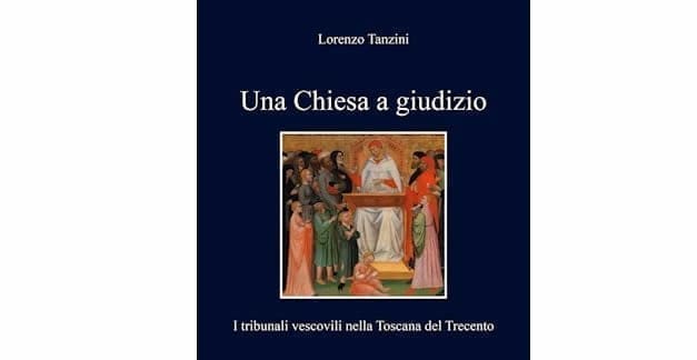 Una Chiesa a giudizio (I tribunali vescovili nella Toscana del Trecento) – Lorenzo Tanzini